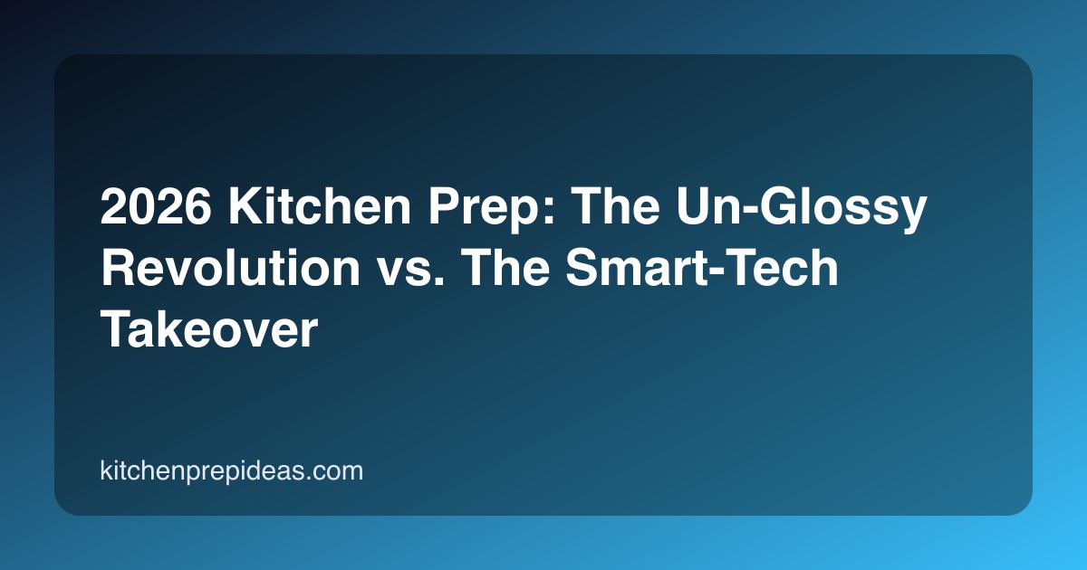 2026 Kitchen Prep: The Un-Glossy Revolution vs. The Smart-Tech Takeover