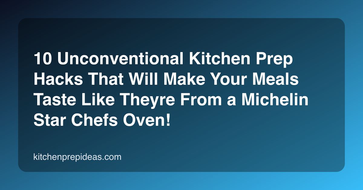 10 Unconventional Kitchen Prep Hacks That Will Make Your Meals Taste Like Theyre From a Michelin Star Chefs Oven!