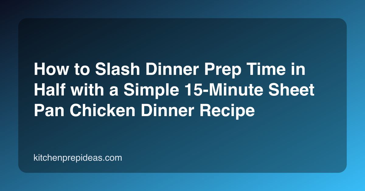 How to Slash Dinner Prep Time in Half with a Simple 15-Minute Sheet Pan Chicken Dinner Recipe