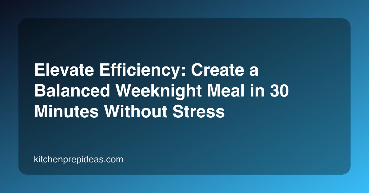 Elevate Efficiency: Create a Balanced Weeknight Meal in 30 Minutes Without Stress