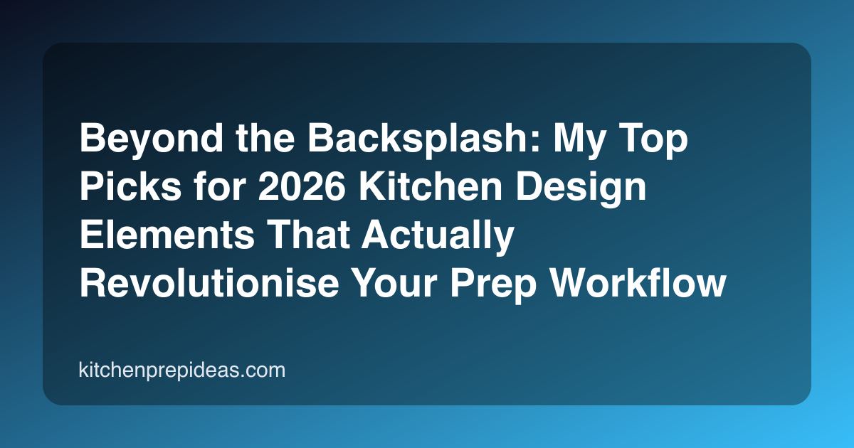 Beyond the Backsplash: My Top Picks for 2026 Kitchen Design Elements That Actually Revolutionise Your Prep Workflow