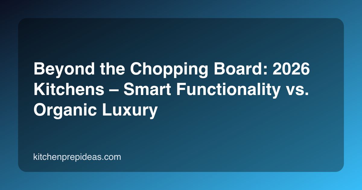 Beyond the Chopping Board: 2026 Kitchens – Smart Functionality vs. Organic Luxury
