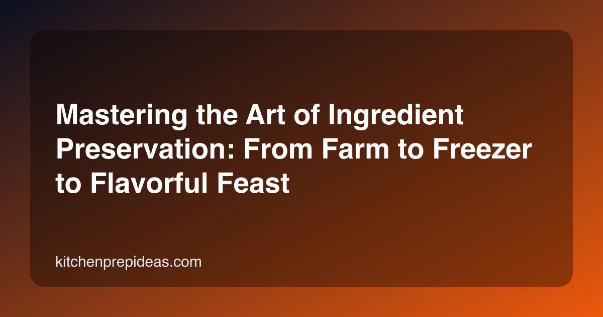 Mastering the Art of Ingredient Preservation: From Farm to Freezer to Flavorful Feast