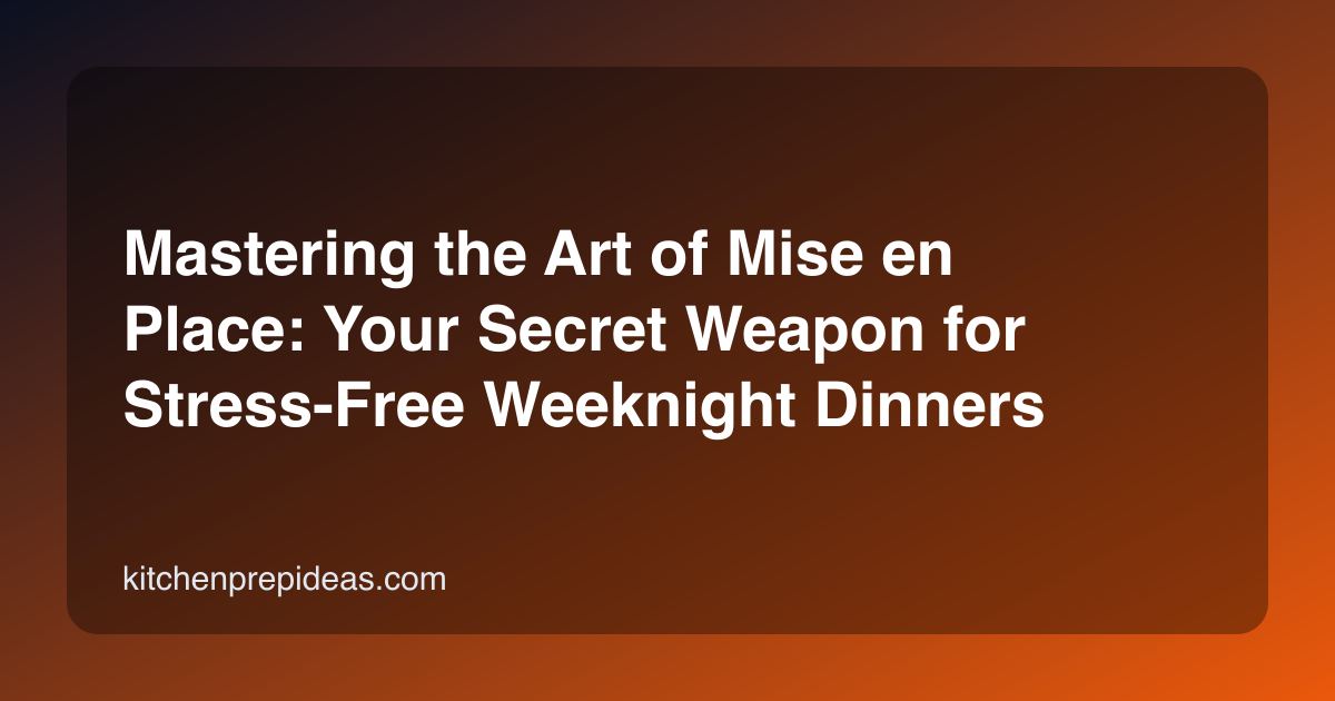 Mastering the Art of Mise en Place: Your Secret Weapon for Stress-Free Weeknight Dinners