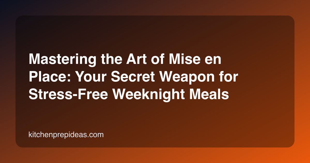Mastering the Art of Mise en Place: Your Secret Weapon for Stress-Free Weeknight Meals