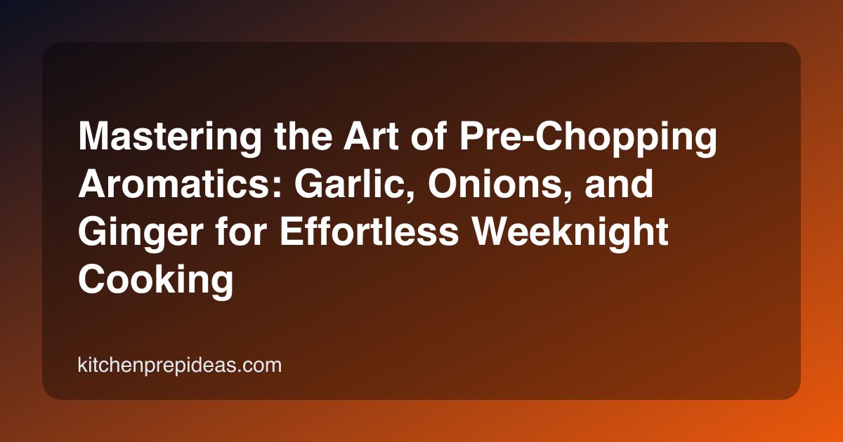 Mastering the Art of Pre-Chopping Aromatics: Garlic, Onions, and Ginger for Effortless Weeknight Cooking