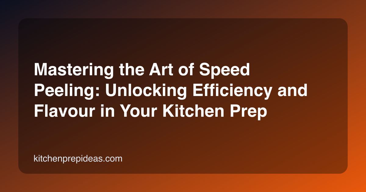 Mastering the Art of Speed Peeling: Unlocking Efficiency and Flavour in Your Kitchen Prep