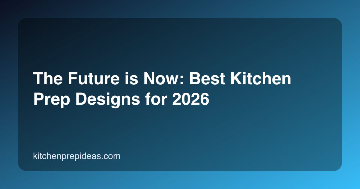 The Future is Now: Best Kitchen Prep Designs for 2026